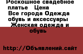 Роскошное свадебное платье › Цена ­ 30 000 - Все города Одежда, обувь и аксессуары » Женская одежда и обувь   